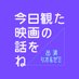 今日観た映画の話をね【ポッドキャスト】